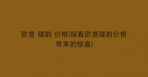 欧普 碟韵 价格(探看欧普碟韵价格带来的惊喜)